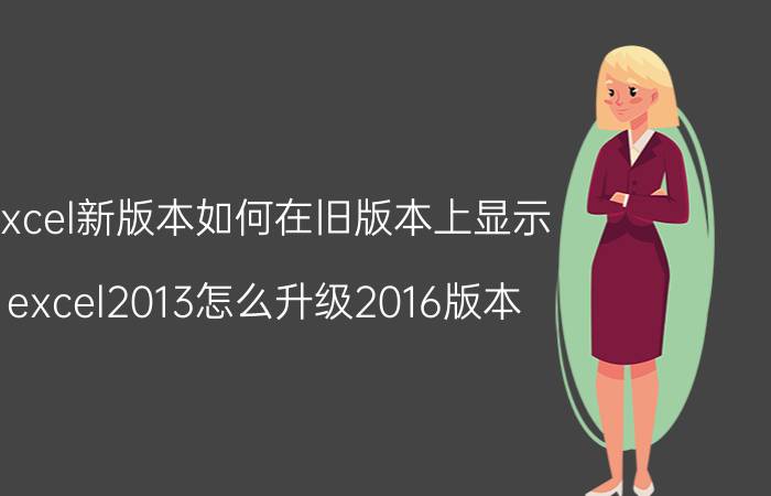 excel新版本如何在旧版本上显示 excel2013怎么升级2016版本？